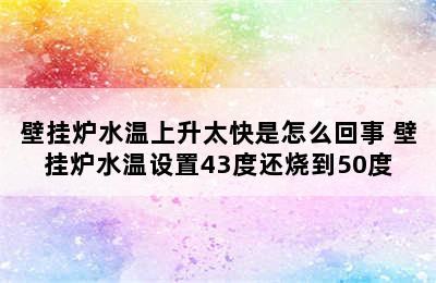 壁挂炉水温上升太快是怎么回事 壁挂炉水温设置43度还烧到50度